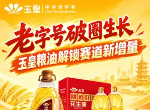 老字号破圈增长，玉皇粮油撬动赛道新增量引擎